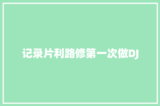 记录片利路修第一次做DJ