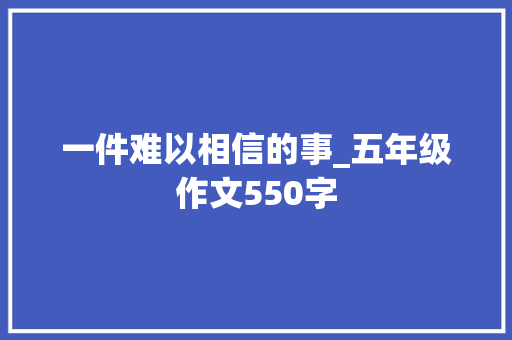 一件难以相信的事_五年级作文550字