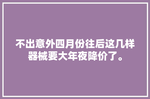 不出意外四月份往后这几样器械要大年夜降价了。