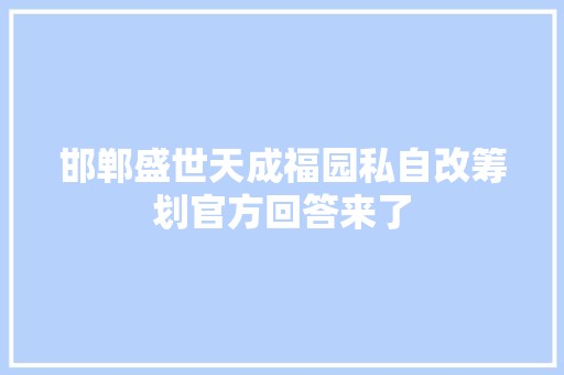 邯郸盛世天成福园私自改筹划官方回答来了