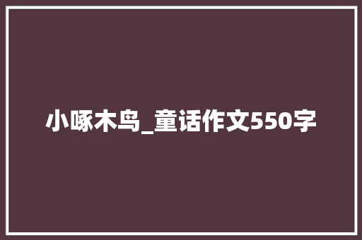 小啄木鸟_童话作文550字