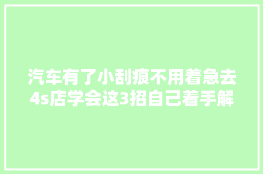 汽车有了小刮痕不用着急去4s店学会这3招自己着手解决