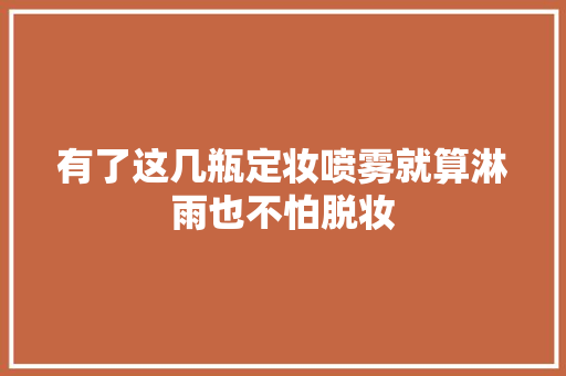 有了这几瓶定妆喷雾就算淋雨也不怕脱妆