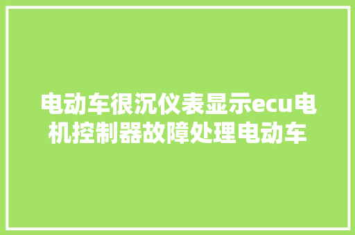 电动车很沉仪表显示ecu电机控制器故障处理电动车