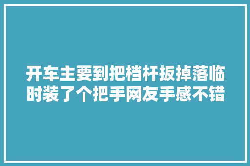 开车主要到把档杆扳掉落临时装了个把手网友手感不错