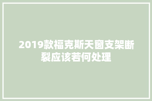 2019款福克斯天窗支架断裂应该若何处理