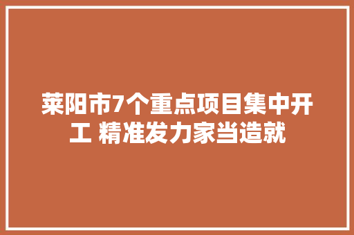 莱阳市7个重点项目集中开工 精准发力家当造就