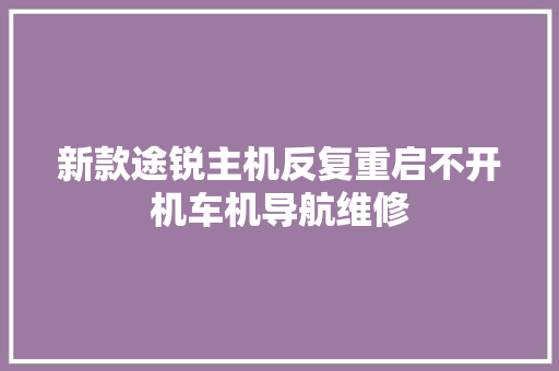 新款途锐主机反复重启不开机车机导航维修