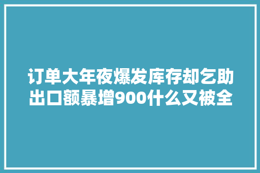 订单大年夜爆发库存却乞助出口额暴增900什么又被全球抢购