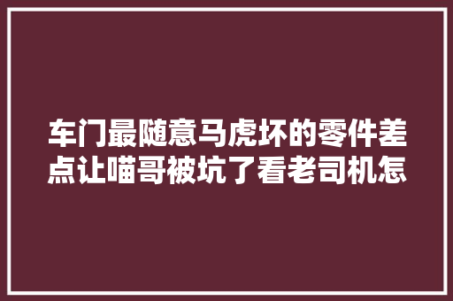 车门最随意马虎坏的零件差点让喵哥被坑了看老司机怎么修理它