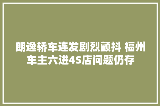 朗逸轿车连发剧烈颤抖 福州车主六进4S店问题仍存