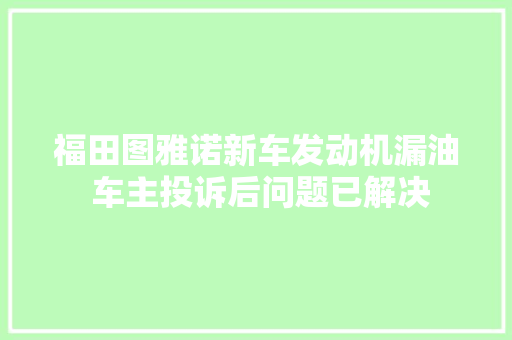 福田图雅诺新车发动机漏油 车主投诉后问题已解决
