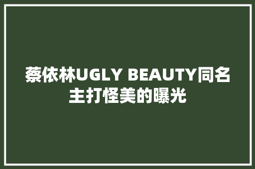 蔡依林UGLY BEAUTY同名主打怪美的曝光