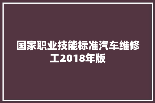 国家职业技能标准汽车维修工2018年版