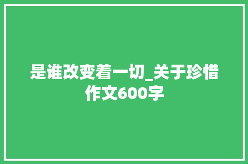 是谁改变着一切_关于珍惜作文600字