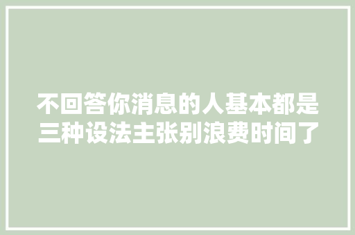不回答你消息的人基本都是三种设法主张别浪费时间了