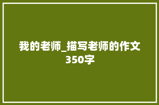 我的老师_描写老师的作文350字