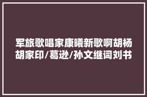 军旅歌唱家康曦新歌啊胡杨胡家印/葛逊/孙文继词刘书先曲