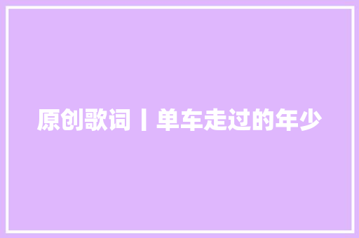 原创歌词丨单车走过的年少 休闲娱乐