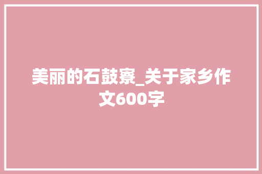 美丽的石鼓寮_关于家乡作文600字