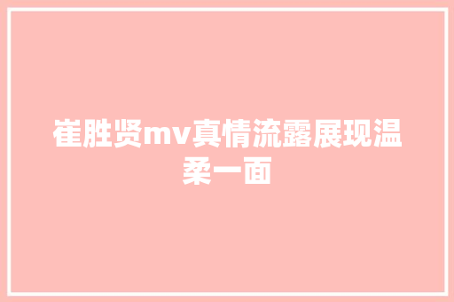 崔胜贤mv真情流露展现温柔一面