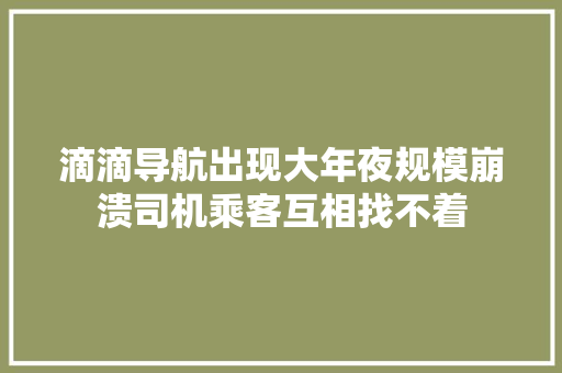 滴滴导航出现大年夜规模崩溃司机乘客互相找不着