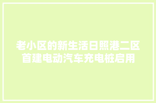 老小区的新生活日照港二区首建电动汽车充电桩启用