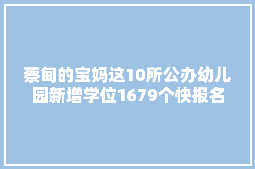 蔡甸的宝妈这10所公办幼儿园新增学位1679个快报名