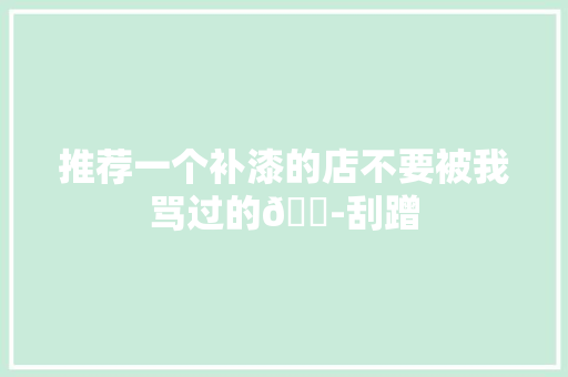 推荐一个补漆的店不要被我骂过的😭刮蹭