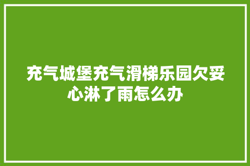 充气城堡充气滑梯乐园欠妥心淋了雨怎么办