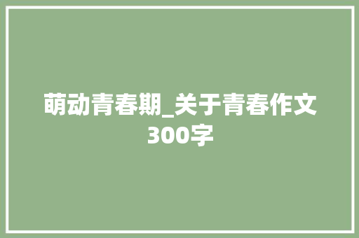 萌动青春期_关于青春作文300字