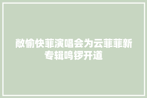 敞愉快菲演唱会为云菲菲新专辑鸣锣开道