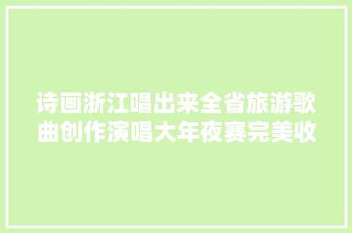 诗画浙江唱出来全省旅游歌曲创作演唱大年夜赛完美收官