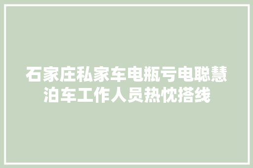 石家庄私家车电瓶亏电聪慧泊车工作人员热忱搭线