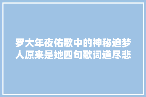 罗大年夜佑歌中的神秘追梦人原来是她四句歌词道尽悲欢人生