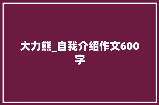 大力熊_自我介绍作文600字