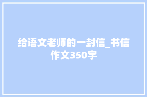 给语文老师的一封信_书信作文350字