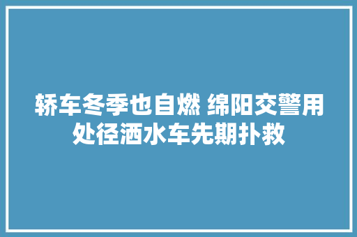 轿车冬季也自燃 绵阳交警用处径洒水车先期扑救
