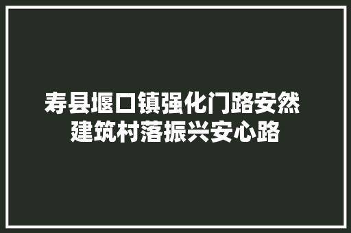 寿县堰口镇强化门路安然 建筑村落振兴安心路