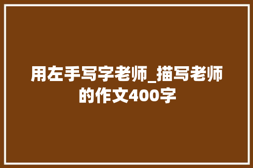 用左手写字老师_描写老师的作文400字