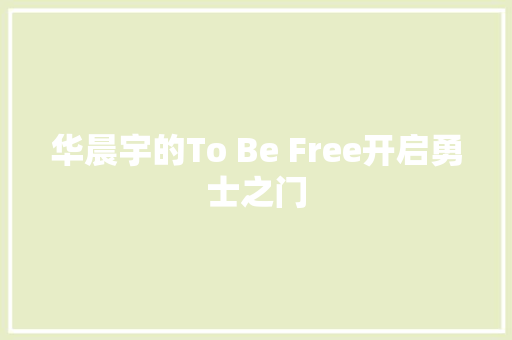 华晨宇的To Be Free开启勇士之门 休闲娱乐