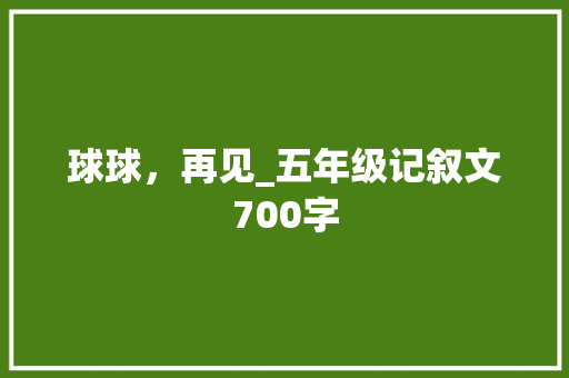 球球，再见_五年级记叙文700字