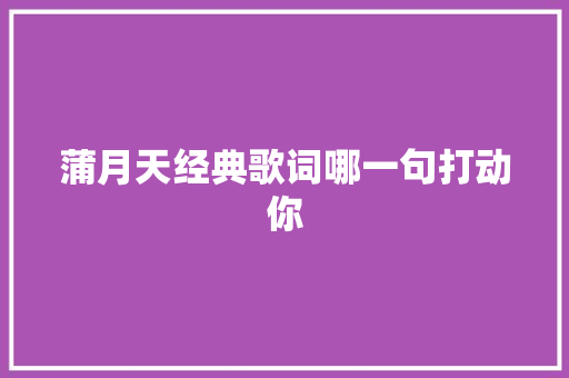 蒲月天经典歌词哪一句打动你 休闲娱乐