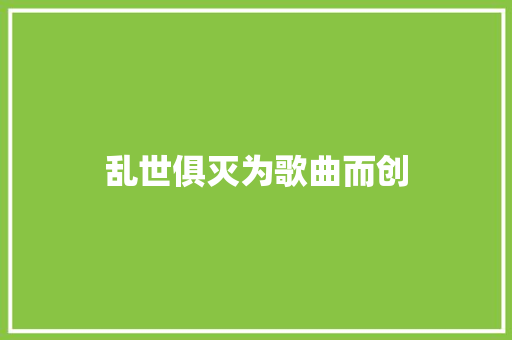 乱世俱灭为歌曲而创