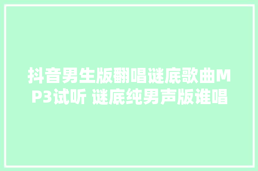 抖音男生版翻唱谜底歌曲MP3试听 谜底纯男声版谁唱的