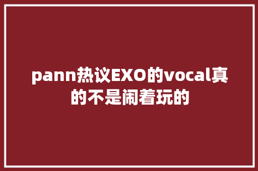 pann热议EXO的vocal真的不是闹着玩的