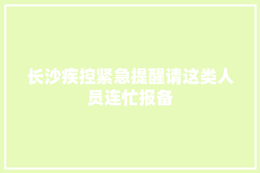 长沙疾控紧急提醒请这类人员连忙报备 汽车知识