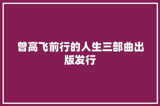 曾高飞前行的人生三部曲出版发行 休闲娱乐