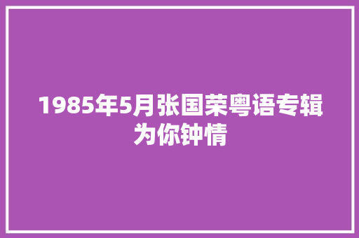 1985年5月张国荣粤语专辑为你钟情