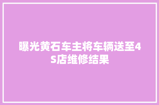 曝光黄石车主将车辆送至4S店维修结果